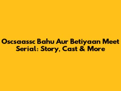 Oscsaassc Bahu Aur Betiyaan Meet Serial: Story, Cast & More