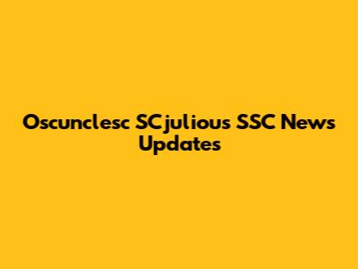 Oscunclesc SCjuliou's SSC News Updates