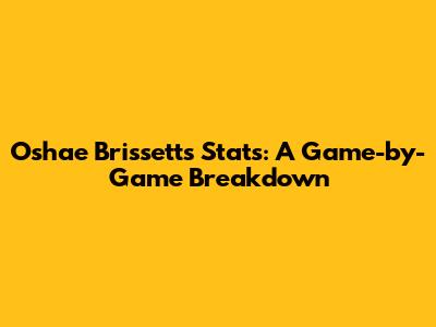 Oshae Brissett's Stats: A Game-by-Game Breakdown