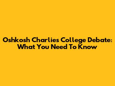 Oshkosh Charlie's College Debate: What You Need To Know
