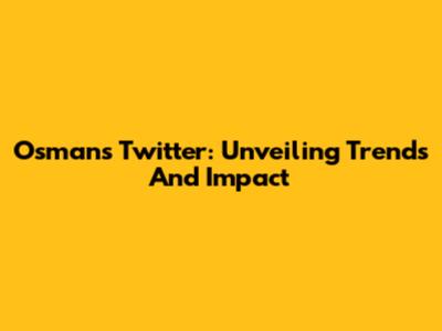Osman's Twitter: Unveiling Trends And Impact