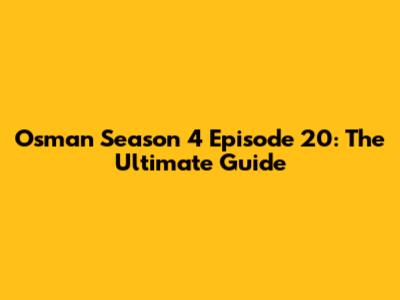 Osman Season 4 Episode 20: The Ultimate Guide