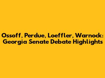 Ossoff, Perdue, Loeffler, Warnock: Georgia Senate Debate Highlights