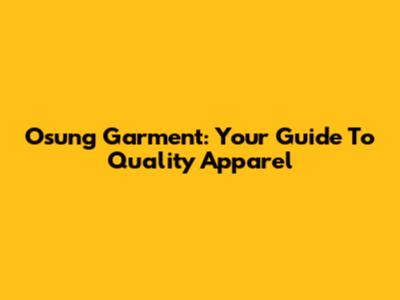 Osung Garment: Your Guide To Quality Apparel