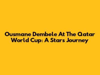 Ousmane Dembele At The Qatar World Cup: A Star's Journey