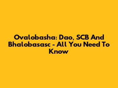 Ovalobasha: Dao, SCB And Bhalobasasc - All You Need To Know