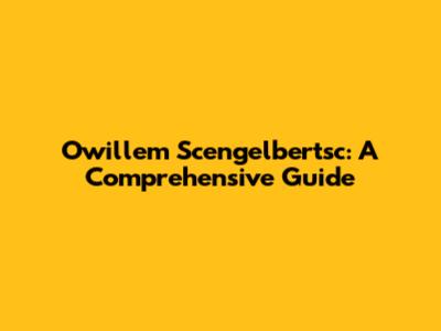 Owillem Scengelbertsc: A Comprehensive Guide