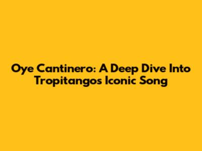 Oye Cantinero: A Deep Dive Into Tropitango's Iconic Song