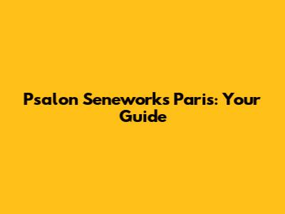 P'salon Seneworks Paris: Your Guide
