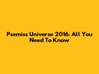 P'semiss Universe 2016: All You Need To Know