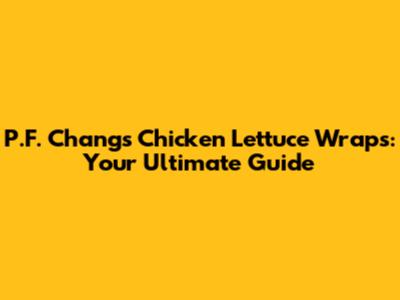 P.F. Chang's Chicken Lettuce Wraps: Your Ultimate Guide