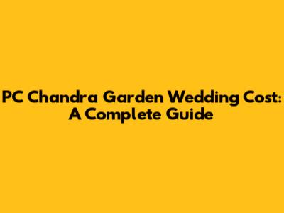 PC Chandra Garden Wedding Cost: A Complete Guide