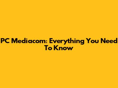 PC Mediacom: Everything You Need To Know
