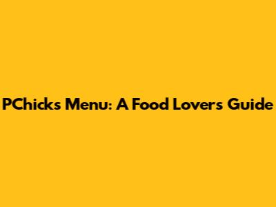 PChicks Menu: A Food Lover's Guide