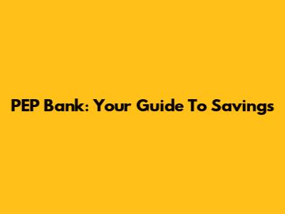 PEP Bank: Your Guide To Savings