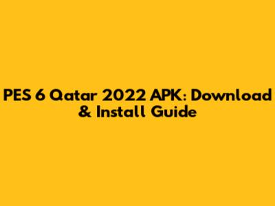 PES 6 Qatar 2022 APK: Download & Install Guide
