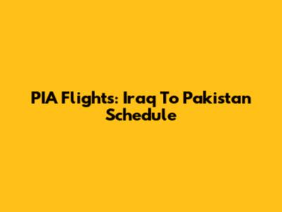 PIA Flights: Iraq To Pakistan Schedule