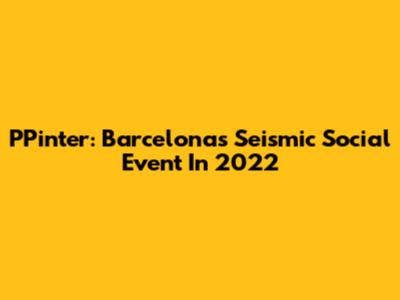 PPinter: Barcelona's Seismic Social Event In 2022