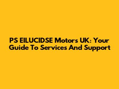 PS EILUCIDSE Motors UK: Your Guide To Services And Support