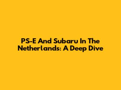 PS-E And Subaru In The Netherlands: A Deep Dive
