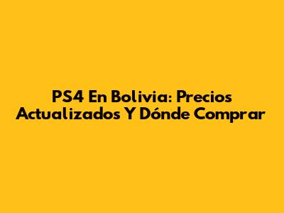 PS4 En Bolivia: Precios Actualizados Y Dónde Comprar