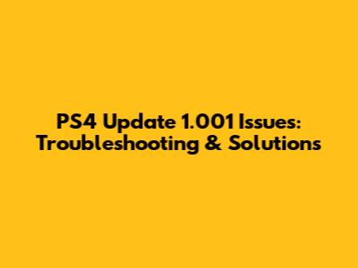 PS4 Update 1.001 Issues: Troubleshooting & Solutions