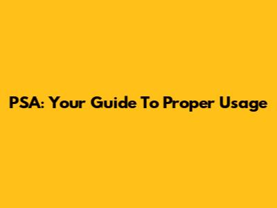PSA: Your Guide To Proper Usage