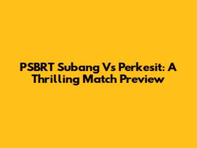PSBRT Subang Vs Perkesit: A Thrilling Match Preview