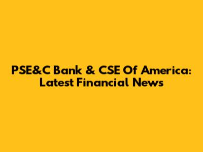 PSE&C Bank & CSE Of America: Latest Financial News