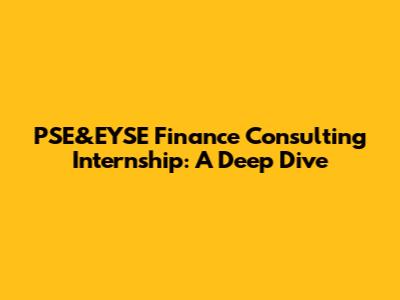 PSE&EYSE Finance Consulting Internship: A Deep Dive