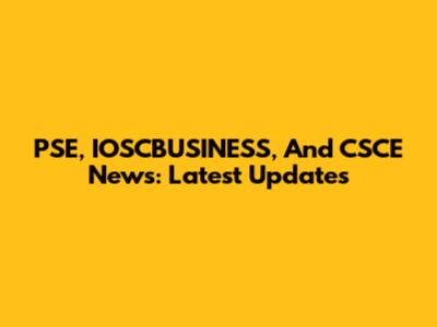 PSE, IOSCBUSINESS, And CSCE News: Latest Updates