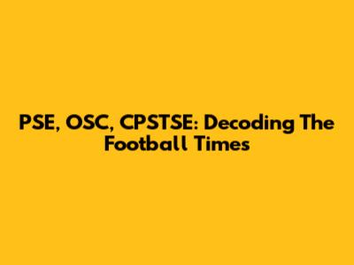 PSE, OSC, CPSTSE: Decoding The Football Times