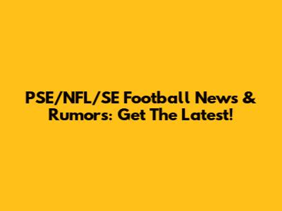 PSE/NFL/SE Football News & Rumors: Get The Latest!