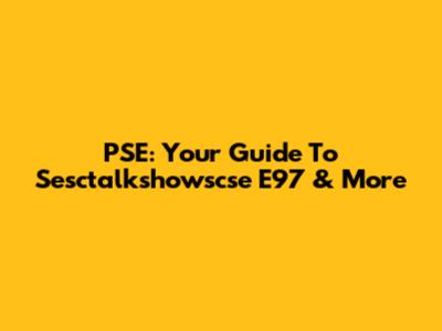 PSE: Your Guide To Sesctalkshowscse E97 & More