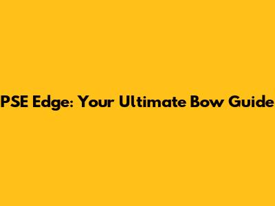 PSE Edge: Your Ultimate Bow Guide