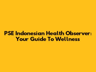 PSE Indonesian Health Observer: Your Guide To Wellness