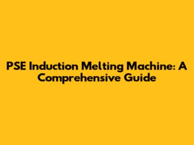 PSE Induction Melting Machine: A Comprehensive Guide