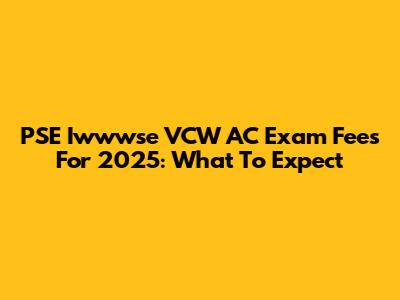 PSE Iwwwse VCW AC Exam Fees For 2025: What To Expect