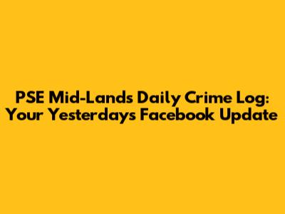 PSE Mid-Lands Daily Crime Log: Your Yesterday's Facebook Update