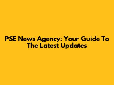 PSE News Agency: Your Guide To The Latest Updates