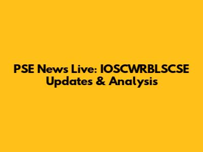 PSE News Live: IOSCWRBLSCSE Updates & Analysis