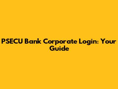PSECU Bank Corporate Login: Your Guide