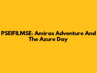PSEIFILMSE: Amira's Adventure And The Azure Day