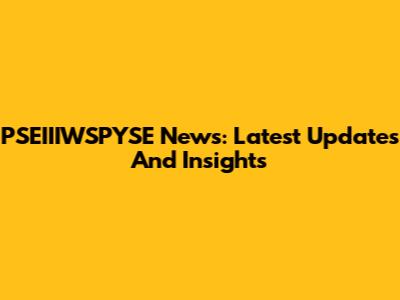 PSEIIIWSPYSE News: Latest Updates And Insights