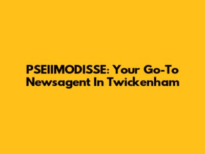 PSEIIMODISSE: Your Go-To Newsagent In Twickenham