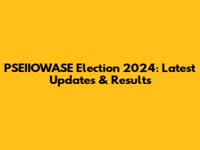 PSEIIOWASE Election 2024: Latest Updates & Results