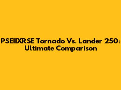 PSEIIXRSE Tornado Vs. Lander 250: Ultimate Comparison