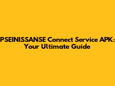 PSEINISSANSE Connect Service APK: Your Ultimate Guide