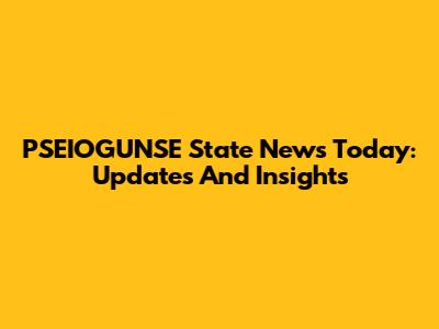 PSEIOGUNSE State News Today: Updates And Insights