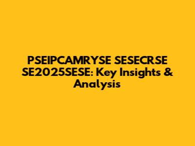 PSEIPCAMRYSE SESECRSE SE2025SESE: Key Insights & Analysis
